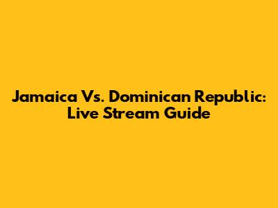 Jamaica Vs. Dominican Republic: Live Stream Guide