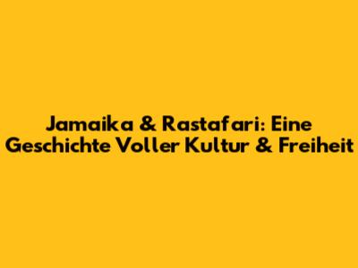 Jamaika & Rastafari: Eine Geschichte Voller Kultur & Freiheit