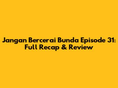 Jangan Bercerai Bunda Episode 31: Full Recap & Review