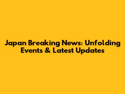 Japan Breaking News: Unfolding Events & Latest Updates