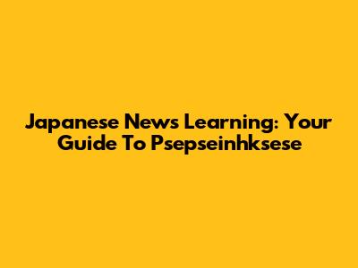 Japanese News Learning: Your Guide To Psepseinhksese