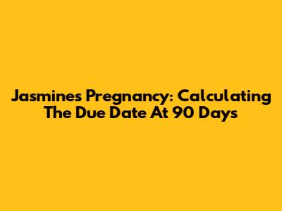 Jasmine's Pregnancy: Calculating The Due Date At 90 Days