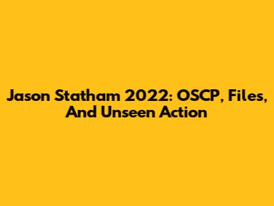 Jason Statham 2022: OSCP, Files, And Unseen Action
