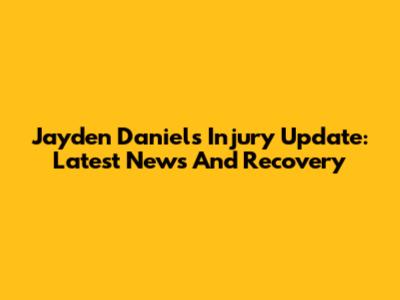 Jayden Daniels Injury Update: Latest News And Recovery