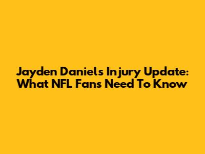 Jayden Daniels Injury Update: What NFL Fans Need To Know