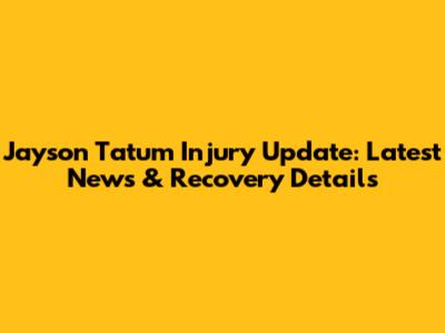 Jayson Tatum Injury Update: Latest News & Recovery Details