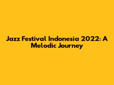 Jazz Festival Indonesia 2022: A Melodic Journey
