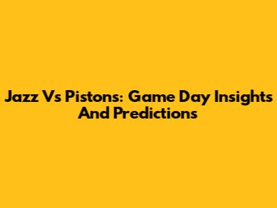 Jazz Vs Pistons: Game Day Insights And Predictions