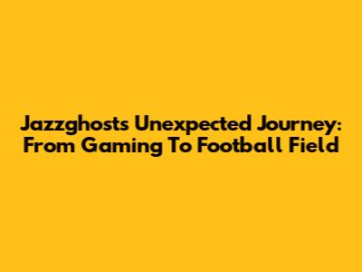 Jazzghost's Unexpected Journey: From Gaming To Football Field