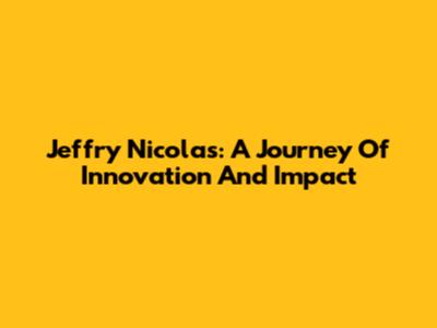 Jeffry Nicolas: A Journey Of Innovation And Impact