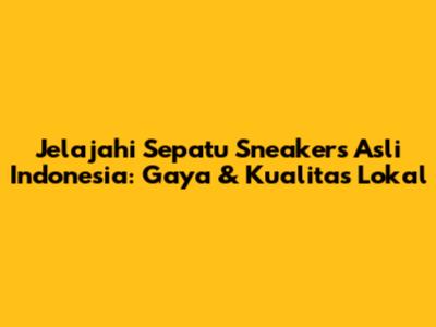 Jelajahi Sepatu Sneakers Asli Indonesia: Gaya & Kualitas Lokal
