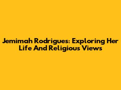Jemimah Rodrigues: Exploring Her Life And Religious Views