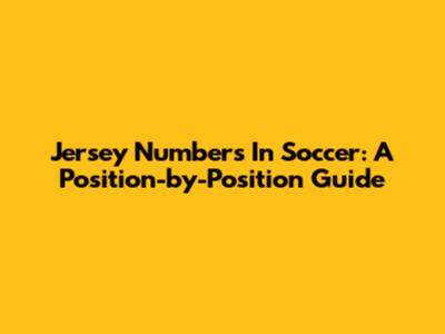 Jersey Numbers In Soccer: A Position-by-Position Guide