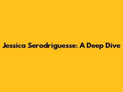 Jessica Serodriguesse: A Deep Dive