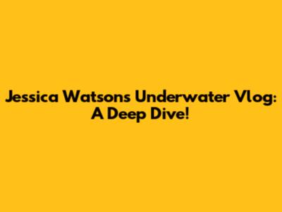 Jessica Watson's Underwater Vlog: A Deep Dive!
