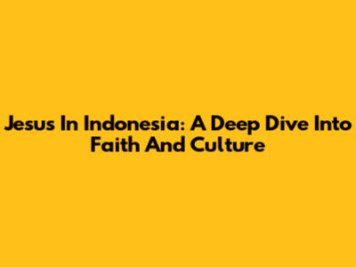 Jesus In Indonesia: A Deep Dive Into Faith And Culture