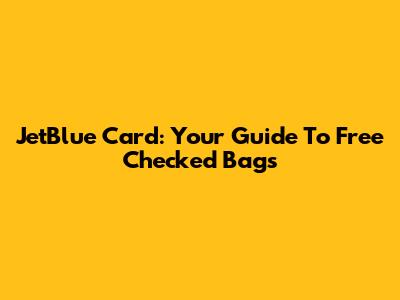 JetBlue Card: Your Guide To Free Checked Bags