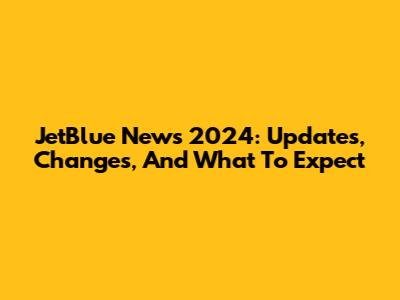 JetBlue News 2024: Updates, Changes, And What To Expect