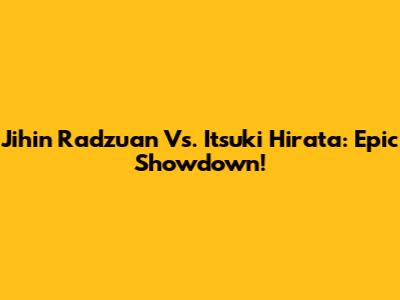 Jihin Radzuan Vs. Itsuki Hirata: Epic Showdown!