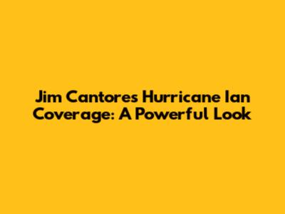 Jim Cantore's Hurricane Ian Coverage: A Powerful Look