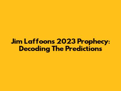Jim Laffoon's 2023 Prophecy: Decoding The Predictions
