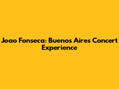 Joao Fonseca: Buenos Aires Concert Experience