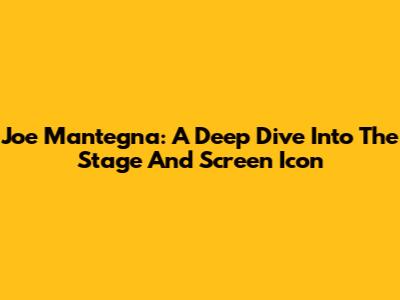 Joe Mantegna: A Deep Dive Into The Stage And Screen Icon