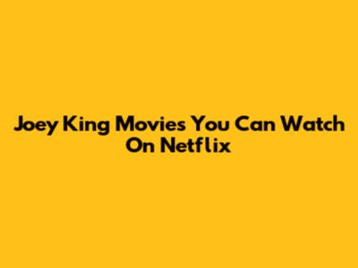 Joey King Movies You Can Watch On Netflix