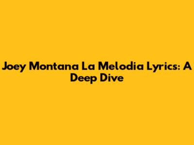 Joey Montana La Melodia Lyrics: A Deep Dive