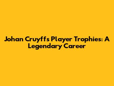 Johan Cruyff's Player Trophies: A Legendary Career