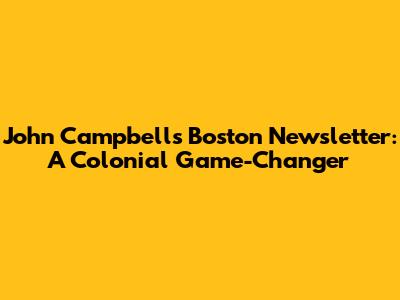 John Campbell's Boston Newsletter: A Colonial Game-Changer