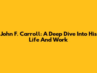 John F. Carroll: A Deep Dive Into His Life And Work