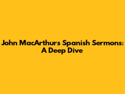 John MacArthur's Spanish Sermons: A Deep Dive