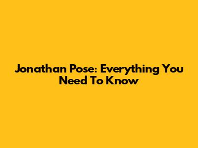 Jonathan Pose: Everything You Need To Know