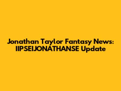 Jonathan Taylor Fantasy News: IIPSEIJONATHANSE Update