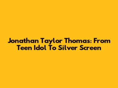 Jonathan Taylor Thomas: From Teen Idol To Silver Screen