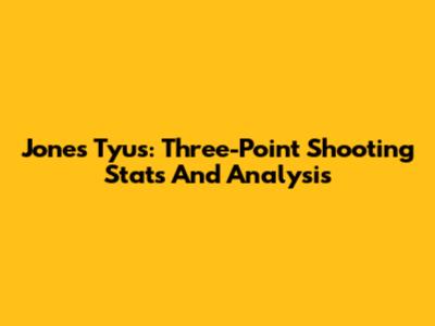 Jones Tyus: Three-Point Shooting Stats And Analysis