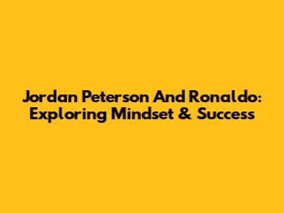 Jordan Peterson And Ronaldo: Exploring Mindset & Success