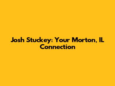 Josh Stuckey: Your Morton, IL Connection