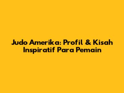 Judo Amerika: Profil & Kisah Inspiratif Para Pemain