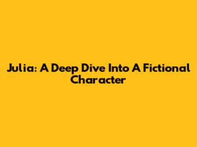 Julia: A Deep Dive Into A Fictional Character