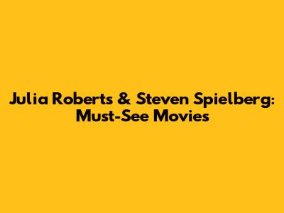 Julia Roberts & Steven Spielberg: Must-See Movies