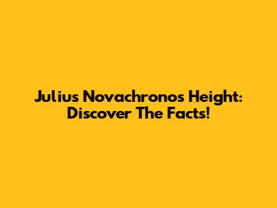 Julius Novachrono's Height: Discover The Facts!