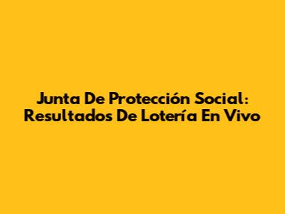 Junta De Protección Social: Resultados De Lotería En Vivo