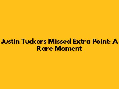Justin Tucker's Missed Extra Point: A Rare Moment