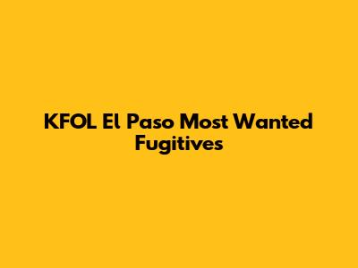 KFOL El Paso Most Wanted Fugitives
