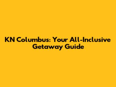KN Columbus: Your All-Inclusive Getaway Guide