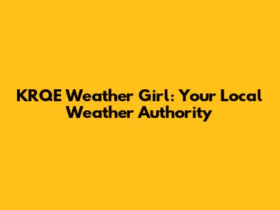 KRQE Weather Girl: Your Local Weather Authority