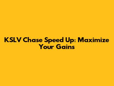 KSLV Chase Speed Up: Maximize Your Gains