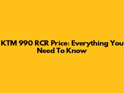 KTM 990 RCR Price: Everything You Need To Know